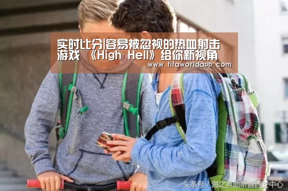 实时比分|容易被忽视的热血射击游戏 《High Hell》给你新视角(图2) 实时比分