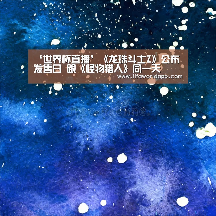 ‘世界杯直播’《龙珠斗士Z》公布发售日 跟《怪物猎人》同一天(图1) 比赛集锦