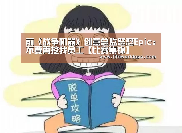 前《战争机器》创意总监怒怼Epic:不要再挖我员工【比赛集锦】(图3) 世界杯直播